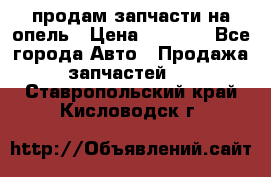 продам запчасти на опель › Цена ­ 1 000 - Все города Авто » Продажа запчастей   . Ставропольский край,Кисловодск г.